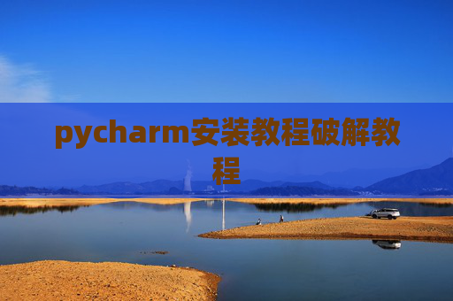 pycharm安装教程破解教程 pycharm安装教程破解教程